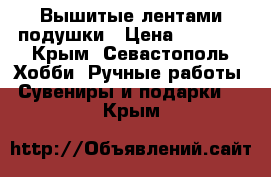 Вышитые лентами подушки › Цена ­ 2 500 - Крым, Севастополь Хобби. Ручные работы » Сувениры и подарки   . Крым